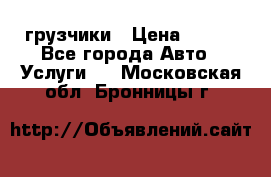 грузчики › Цена ­ 200 - Все города Авто » Услуги   . Московская обл.,Бронницы г.